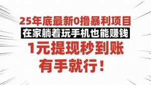 25年底最新0撸暴利项目，在家躺着玩手机也能赚钱，1元提现秒到账，有手…-圆梦资源站