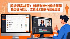 剪辑师实战营：新手到专业剪辑师思维突破与能力，实现技术提升与接单变现-圆梦资源站