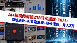 AI+短视频剪辑218节实操课-10月:剪映进阶+AI文案生成+账号运营,月入2万-圆梦资源站