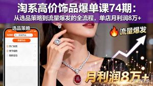 淘系高价饰品爆单课74期:从选品策略到流量爆发的全流程,单店月利润8万+-圆梦资源站
