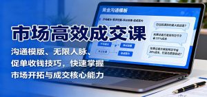 市场高效成交课:沟通模版、无限人脉、促单收钱技巧,快速掌握市场开拓与成交核心能力-圆梦资源站