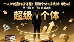 个人IP创富终极课程：超级个体=摇钱树+印钞机，从「道」到「术」层层递进-圆梦资源站