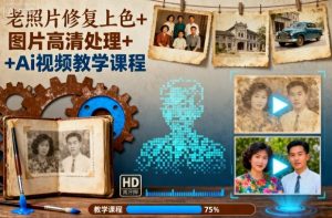 老照片修复上色+图片高清处理+Ai视频教学课程-圆梦资源站