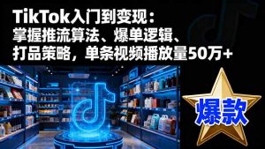 TikTok入门到变现:掌握推流算法、爆单逻辑、打品策略,单条视频播放量50w-圆梦资源站