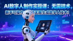AI数字人制作实操课：无需技术，新手可操作，免费无限生成数字人技术！-圆梦资源站