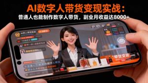 AI数字人带货变现实战：普通人也能制作数字人带货，副业月收益达8000+-圆梦资源站