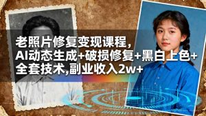 老照片修复变现课程,AI动态生成+破损修复+黑白上色+全套技术,副业收入2w+-圆梦资源站