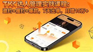 TK达人管理实战课程：邀约+履约+爆款，7天出单，月增10万+-圆梦资源站