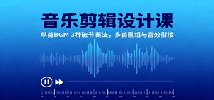 音乐剪辑设计课：单首BGM 3种破节奏法，多首重组与音效衔接-圆梦资源站