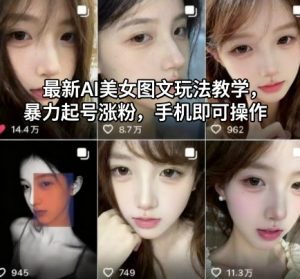 最新AI美女图文玩法教学，暴力起号涨粉，手机即可操作-圆梦资源站