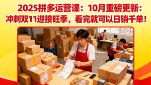 2025拼多多运营课:10月重磅更新:冲刺双11迎接旺季,看完就可以日销千单-圆梦资源站