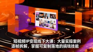 短视频IP变现线下大课:大量实操案例逐帧拆解,掌握可复制落地的搞钱技能-圆梦资源站