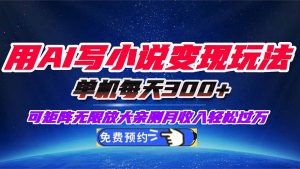 用AI写小说变现玩法，单机每天300+可矩阵无限放大，亲测小白也能轻松月…-圆梦资源站