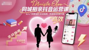 同城相亲抖音运营课,从入门到精通的实战指南,快速高效匹配对象-圆梦资源站