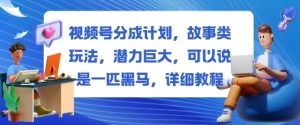 视频号分成计划，故事类玩法，潜力巨大，可以说是一匹黑马，详细教程-圆梦资源站