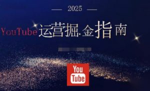 2025油管YouTuBe运营掘金指南，全方位帮你从零搭建油管运营体系-圆梦资源站