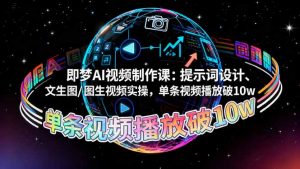 即梦AI视频制作课：提示词设计、文生图/图生视频实操，单条视频播放破10w-圆梦资源站