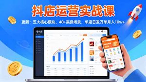 抖店运营实战课-更新:五大核心模块,40+实操场景,单店日发万单月入10w+-圆梦资源站