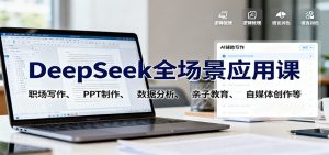 DeepSeek全场景应用课:职场写作、 PPT制作、数据分析、亲子教育、自媒体创作等-圆梦资源站