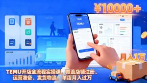 TEMU开店全流程实操课,覆盖店铺注册、运营准备、发货物流,单店月入过万-圆梦资源站