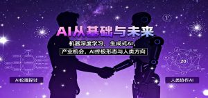 AI从基础与未来，机器深度学习，生成式AI ，产业机会，AI终极形态与人类方向-圆梦资源站