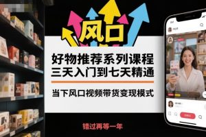 好物推荐系列课程,三天入门到七天精通,当下风口视频带货变现模式-圆梦资源站