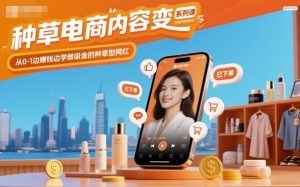 种草电商内容变现系列课,从0-1边賺钱边学做吸金的种草型网红-圆梦资源站