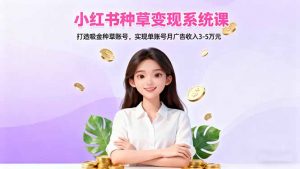 小红书种草变现系统课:打造吸金种草账号,实现单账号月广告收入3-5万元-圆梦资源站
