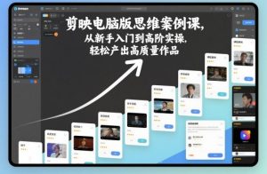 剪映电脑版思维案例课,从新手入门到高阶实操,轻松产出高质量作品-圆梦资源站