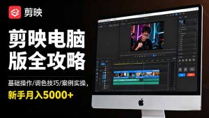 剪映电脑版全攻略:基础操作/调色技巧/案例实操,新手月入5000+-圆梦资源站