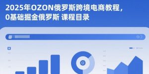 2025年OZON俄罗斯跨境电商教程,0基础掘金俄罗斯-圆梦资源站