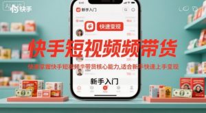 快手短视频带货,快速掌握快手短视频带货核心能力,适合新手快速上手变现-圆梦资源站