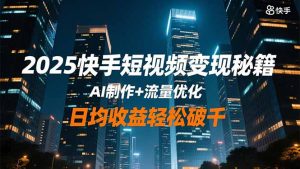 2025快手短视频变现秘籍,AI制作+流量优化,日均收益轻松破千-圆梦资源站