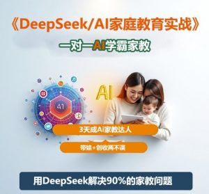 DeepSeek+Al家庭教育实战,一对一AI学霸家教,3天成Ai家教达人,带娃+创收两不误-圆梦资源站