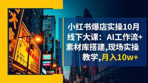 小红书爆店实操10月线下大课:AI工作流+素材库搭建,现场实操教学,月入10w+-圆梦资源站