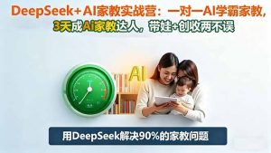 DeepSeek+AI家教实战营:1对1AI学霸家教,3天成Ai家教达人,带娃+创收两不误-圆梦资源站