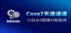 Coze7天速通课,小白从0搭建AI智能体+短视频工作流-圆梦资源站