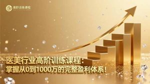 医美行业高阶训练课程:掌握从0到1000万的完整盈利体系!-圆梦资源站