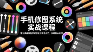 手机修图系统实战课程,通过具体案例手把手教学调色技巧,实现副业变现-圆梦资源站
