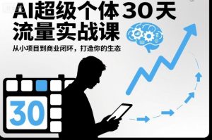 AI超级个体30天流量实战课,从小项目到商业闭环,打造你的生态-圆梦资源站