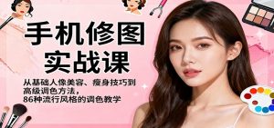 手机修图实战课,从基础人像美容、瘦身技巧到高级调色方法,86种流行风格的调色教学-圆梦资源站