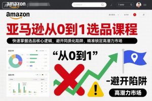 亚马逊从0到1选品课程,快速掌握选品核心逻辑,避开同质化陷阱,精准锁定高潜力市场-圆梦资源站