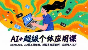 AI+超级个体应用课,DeepSeek,MJ等工具使用,拆解多赛道案例,实现月入过万-圆梦资源站