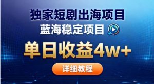 全网独家短剧出海掘金,蓝海红利,单日最高收益5w+,别卷国内了【揭秘】-圆梦资源站
