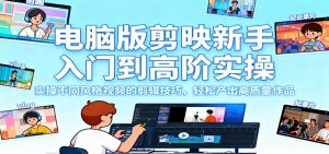 电脑版剪映新手入门到高阶实操，实操不同风格视频的剪辑技巧，轻松产出高质量作品-圆梦资源站