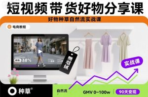 短视频带货好物分享课，好物种草自然流实战课-圆梦资源站