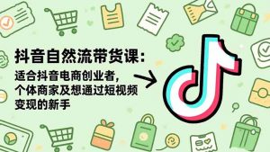 抖音自然流带货课:适合抖音电商创业者,个体商家及想通过短视频变现的新手-圆梦资源站