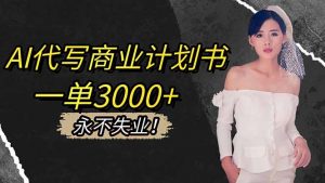 AI代写商业计划书,一单3000+,提供接单渠道,主打长期稳定,永不失业-圆梦资源站