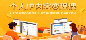个人IP内容变现课:知乎/微信/B站养号创作+SEO文章+课程制作+私域成交转化-圆梦资源站