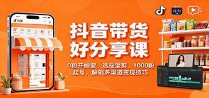 抖音带货好物分享课:0粉开橱窗、选品混剪、1000粉起号,解锁多渠道变现技巧-圆梦资源站